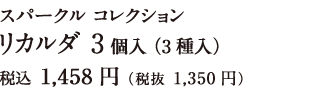 スパークル コレクション リカルダ 3個入（3種入）税込 1,458円（税抜 1,350円）